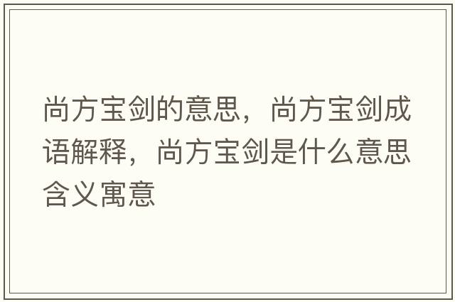 尚方寶劍的意思，尚方寶劍成語(yǔ)解釋?zhuān)蟹綄殑κ鞘裁匆馑己x寓意