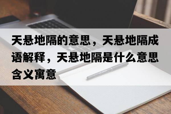 天懸地隔的意思，天懸地隔成語(yǔ)解釋?zhuān)鞈业馗羰鞘裁匆馑己x寓意