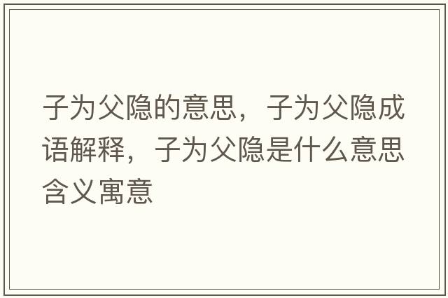子為父隱的意思，子為父隱成語(yǔ)解釋?zhuān)訛楦鸽[是什么意思含義寓意
