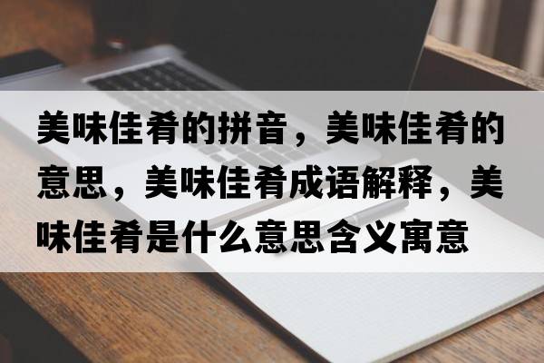 美味佳肴的拼音，美味佳肴的意思，美味佳肴成語(yǔ)解釋?zhuān)牢都央仁鞘裁匆馑己x寓意