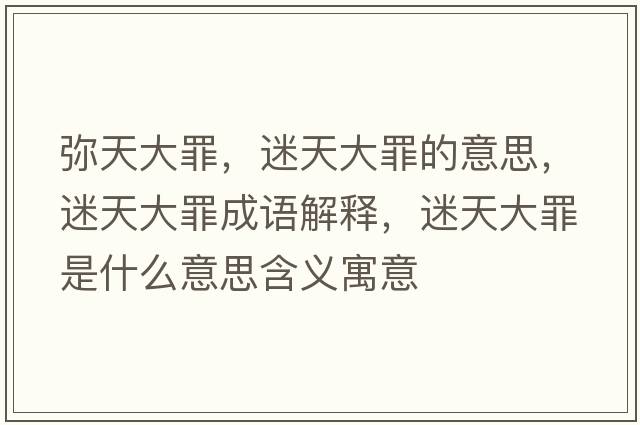 彌天大罪，迷天大罪的意思，迷天大罪成語(yǔ)解釋?zhuān)蕴齑笞锸鞘裁匆馑己x寓意
