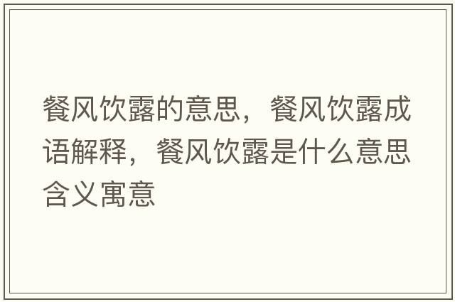 餐風(fēng)飲露的意思，餐風(fēng)飲露成語(yǔ)解釋?zhuān)惋L(fēng)飲露是什么意思含義寓意