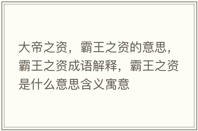 大帝之資，霸王之資的意思，霸王之資成語(yǔ)解釋?zhuān)酝踔Y是什么意思含義寓意