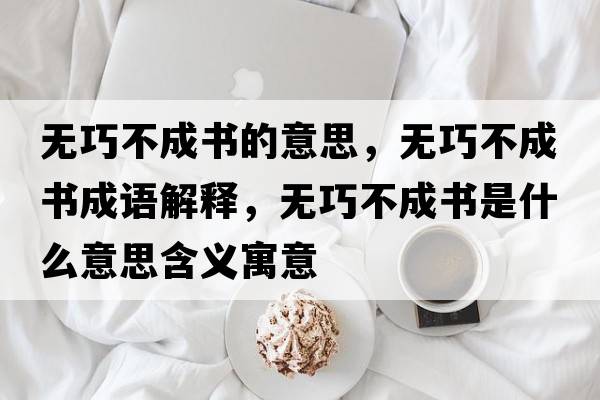 無(wú)巧不成書(shū)的意思，無(wú)巧不成書(shū)成語(yǔ)解釋?zhuān)瑹o(wú)巧不成書(shū)是什么意思含義寓意