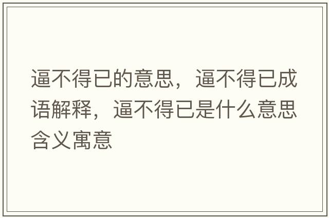 逼不得已的意思，逼不得已成語(yǔ)解釋?zhuān)撇坏靡咽鞘裁匆馑己x寓意