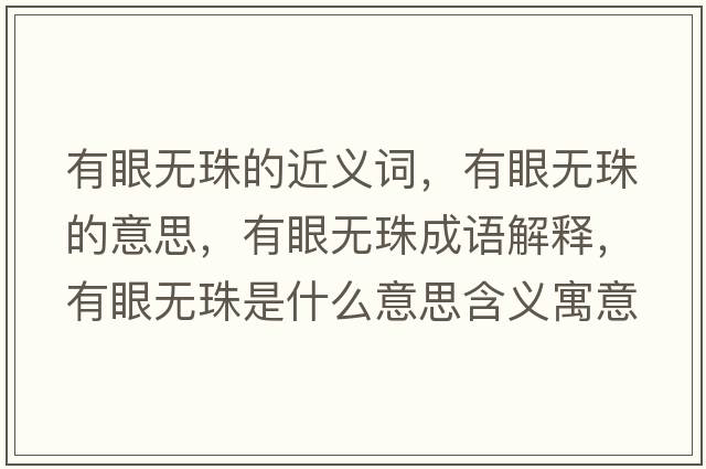 有眼無(wú)珠的近義詞，有眼無(wú)珠的意思，有眼無(wú)珠成語(yǔ)解釋?zhuān)醒蹮o(wú)珠是什么意思含義寓意