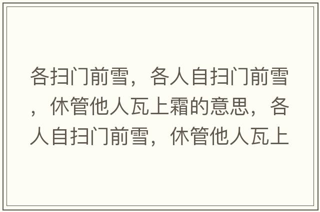 各掃門(mén)前雪，各人自?huà)唛T(mén)前雪，休管他人瓦上霜的意思，各人自?huà)唛T(mén)前雪，休管他人瓦上霜成語(yǔ)解釋?zhuān)魅俗話(huà)唛T(mén)前雪，休管他人瓦上霜是什么意思含義寓意