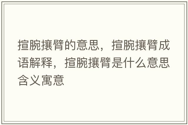 揎腕攘臂的意思，揎腕攘臂成語(yǔ)解釋?zhuān)锿笕帘凼鞘裁匆馑己x寓意