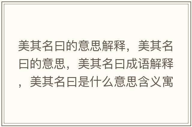 美其名曰的意思解釋?zhuān)榔涿坏囊馑?，美其名曰成語(yǔ)解釋?zhuān)榔涿皇鞘裁匆馑己x寓意