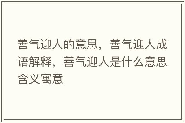 善氣迎人的意思，善氣迎人成語(yǔ)解釋?zhuān)茪庥耸鞘裁匆馑己x寓意