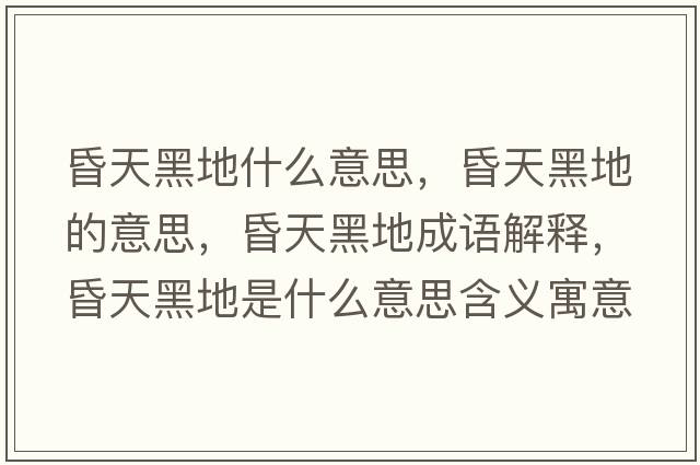 昏天黑地什么意思，昏天黑地的意思，昏天黑地成語(yǔ)解釋?zhuān)杼旌诘厥鞘裁匆馑己x寓意