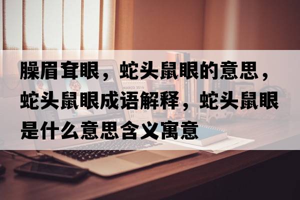 臊眉耷眼，蛇頭鼠眼的意思，蛇頭鼠眼成語(yǔ)解釋?zhuān)哳^鼠眼是什么意思含義寓意