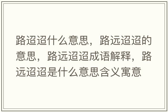 路迢迢什么意思，路遠迢迢的意思，路遠迢迢成語(yǔ)解釋?zhuān)愤h迢迢是什么意思含義寓意