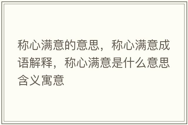 稱(chēng)心滿(mǎn)意的意思，稱(chēng)心滿(mǎn)意成語(yǔ)解釋?zhuān)Q(chēng)心滿(mǎn)意是什么意思含義寓意