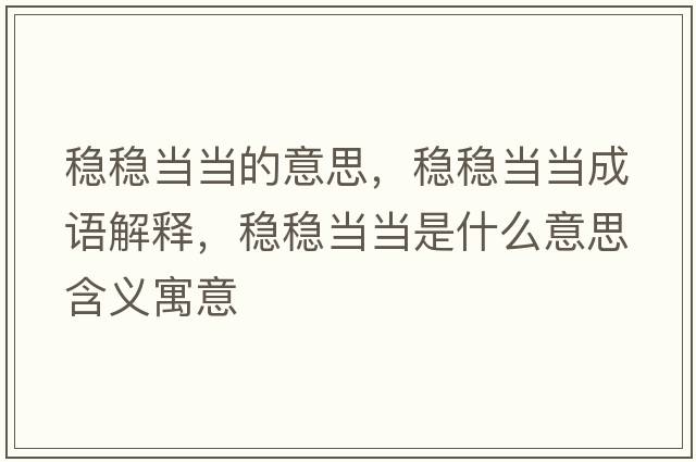 穩穩當當的意思，穩穩當當成語(yǔ)解釋?zhuān)€穩當當是什么意思含義寓意