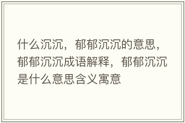 什么沉沉，郁郁沉沉的意思，郁郁沉沉成語(yǔ)解釋?zhuān)粲舫脸潦鞘裁匆馑己x寓意
