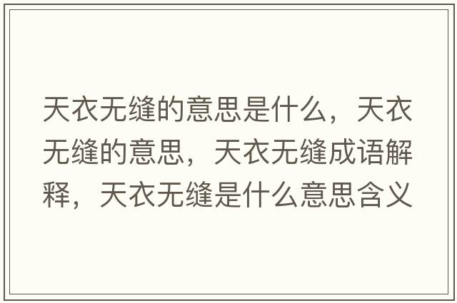 天衣無(wú)縫的意思是什么，天衣無(wú)縫的意思，天衣無(wú)縫成語(yǔ)解釋?zhuān)煲聼o(wú)縫是什么意思含義寓意