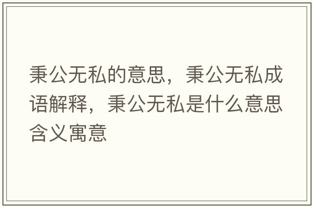 秉公無(wú)私的意思，秉公無(wú)私成語(yǔ)解釋?zhuān)珶o(wú)私是什么意思含義寓意