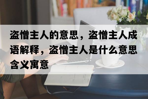 盜憎主人的意思，盜憎主人成語(yǔ)解釋?zhuān)I憎主人是什么意思含義寓意