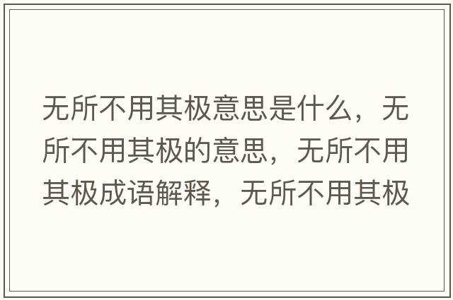 無(wú)所不用其極意思是什么，無(wú)所不用其極的意思，無(wú)所不用其極成語(yǔ)解釋?zhuān)瑹o(wú)所不用其極是什么意思含義寓意