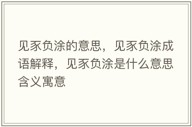 見(jiàn)豕負涂的意思，見(jiàn)豕負涂成語(yǔ)解釋?zhuān)?jiàn)豕負涂是什么意思含義寓意