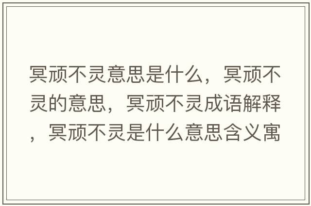 冥頑不靈意思是什么，冥頑不靈的意思，冥頑不靈成語(yǔ)解釋?zhuān)ゎB不靈是什么意思含義寓意