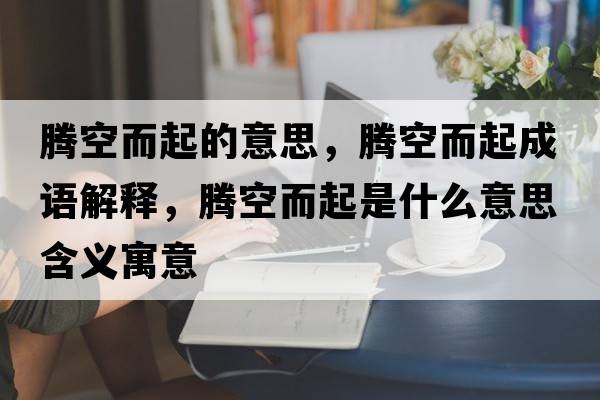 騰空而起的意思，騰空而起成語(yǔ)解釋?zhuān)v空而起是什么意思含義寓意