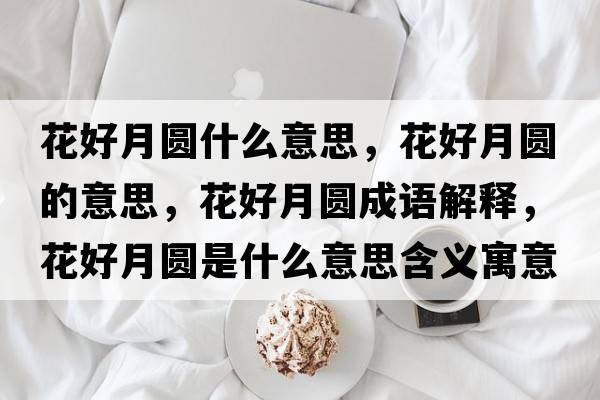 花好月圓什么意思，花好月圓的意思，花好月圓成語(yǔ)解釋?zhuān)ê迷聢A是什么意思含義寓意
