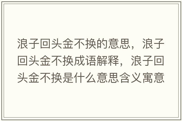 浪子回頭金不換的意思，浪子回頭金不換成語(yǔ)解釋?zhuān)俗踊仡^金不換是什么意思含義寓意