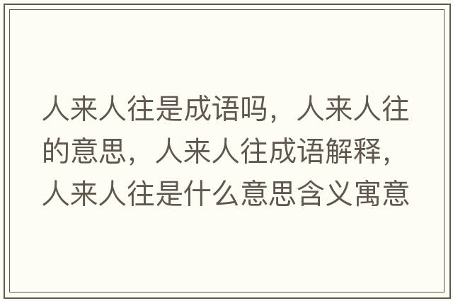 人來(lái)人往是成語(yǔ)嗎，人來(lái)人往的意思，人來(lái)人往成語(yǔ)解釋?zhuān)藖?lái)人往是什么意思含義寓意