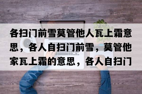 各掃門(mén)前雪莫管他人瓦上霜意思，各人自?huà)唛T(mén)前雪，莫管他家瓦上霜的意思，各人自?huà)唛T(mén)前雪，莫管他家瓦上霜成語(yǔ)解釋?zhuān)魅俗話(huà)唛T(mén)前雪，莫管他家瓦上霜是什么意思含義寓意