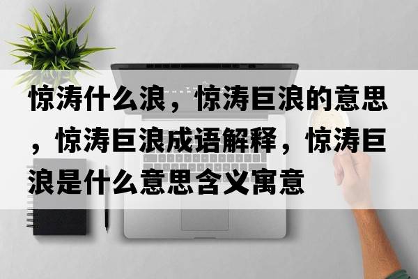 驚濤什么浪，驚濤巨浪的意思，驚濤巨浪成語(yǔ)解釋?zhuān)@濤巨浪是什么意思含義寓意