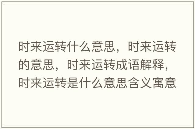 時(shí)來(lái)運轉什么意思，時(shí)來(lái)運轉的意思，時(shí)來(lái)運轉成語(yǔ)解釋?zhuān)瑫r(shí)來(lái)運轉是什么意思含義寓意