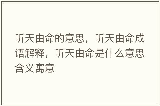 聽(tīng)天由命的意思，聽(tīng)天由命成語(yǔ)解釋?zhuān)?tīng)天由命是什么意思含義寓意