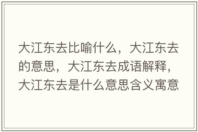 大江東去比喻什么，大江東去的意思，大江東去成語(yǔ)解釋?zhuān)蠼瓥|去是什么意思含義寓意