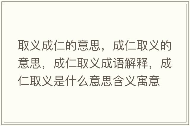 取義成仁的意思，成仁取義的意思，成仁取義成語(yǔ)解釋?zhuān)扇嗜×x是什么意思含義寓意