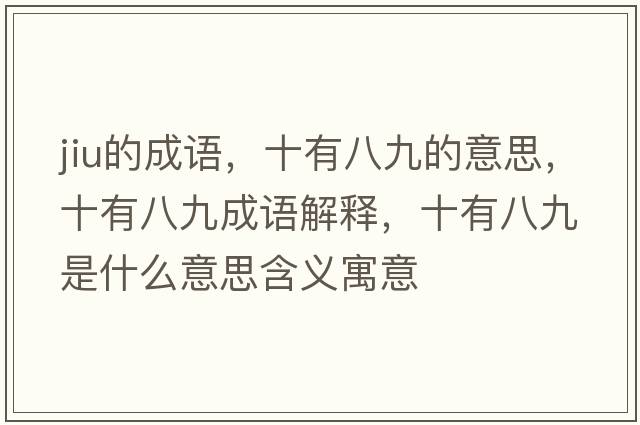 jiu的成語(yǔ)，十有八九的意思，十有八九成語(yǔ)解釋?zhuān)邪司攀鞘裁匆馑己x寓意