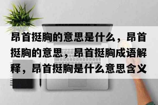 昂首挺胸的意思是什么，昂首挺胸的意思，昂首挺胸成語(yǔ)解釋?zhuān)菏淄π厥鞘裁匆馑己x寓意