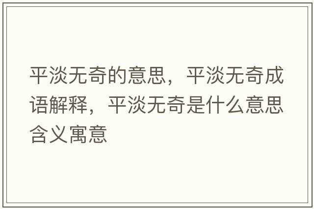 平淡無(wú)奇的意思，平淡無(wú)奇成語(yǔ)解釋?zhuān)降瓱o(wú)奇是什么意思含義寓意