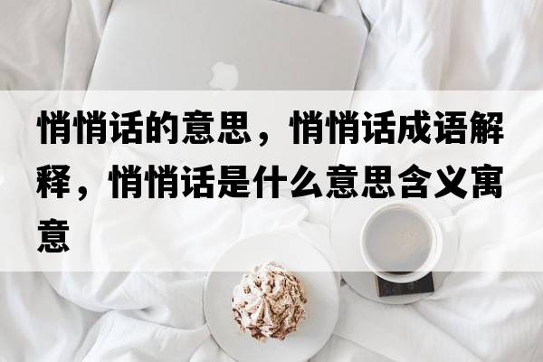 悄悄話(huà)的意思，悄悄話(huà)成語(yǔ)解釋?zhuān)那脑?huà)是什么意思含義寓意