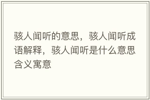 駭人聞聽(tīng)的意思，駭人聞聽(tīng)成語(yǔ)解釋?zhuān)斎寺劼?tīng)是什么意思含義寓意