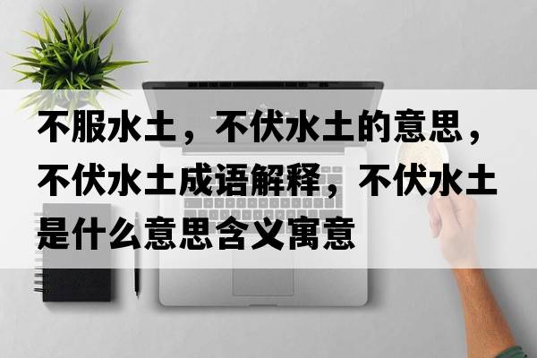 不服水土，不伏水土的意思，不伏水土成語(yǔ)解釋?zhuān)环潦鞘裁匆馑己x寓意