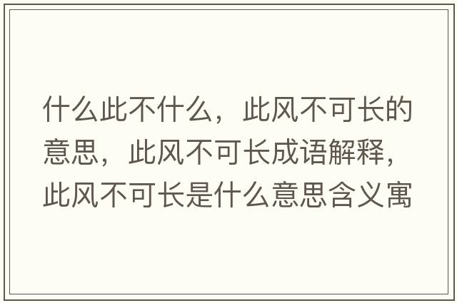 什么此不什么，此風(fēng)不可長(cháng)的意思，此風(fēng)不可長(cháng)成語(yǔ)解釋?zhuān)孙L(fēng)不可長(cháng)是什么意思含義寓意