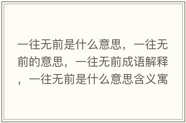 一往無(wú)前是什么意思，一往無(wú)前的意思，一往無(wú)前成語(yǔ)解釋?zhuān)煌鶡o(wú)前是什么意思含義寓意