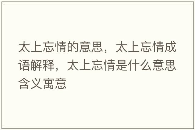 太上忘情的意思，太上忘情成語(yǔ)解釋?zhuān)贤槭鞘裁匆馑己x寓意