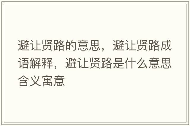 避讓賢路的意思，避讓賢路成語(yǔ)解釋?zhuān)茏屬t路是什么意思含義寓意