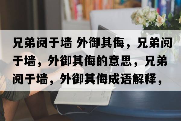 兄弟鬩于墻 外御其侮，兄弟鬩于墻，外御其侮的意思，兄弟鬩于墻，外御其侮成語(yǔ)解釋?zhuān)值荇]于墻，外御其侮是什么意思含義寓意