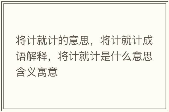 將計就計的意思，將計就計成語(yǔ)解釋?zhuān)瑢⒂嬀陀嬍鞘裁匆馑己x寓意