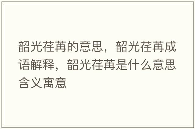 韶光荏苒的意思，韶光荏苒成語(yǔ)解釋?zhuān)毓廛筌凼鞘裁匆馑己x寓意