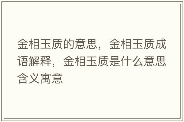 金相玉質(zhì)的意思，金相玉質(zhì)成語(yǔ)解釋?zhuān)鹣嘤褓|(zhì)是什么意思含義寓意
